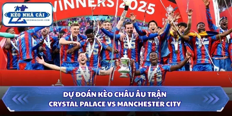 Soi kèo châu Âu màn so tài giữa Crystal Palace vs Manchester City