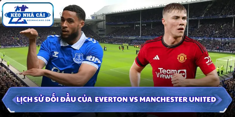 Soi kèo Everton vs Manchester United qua đối đầu