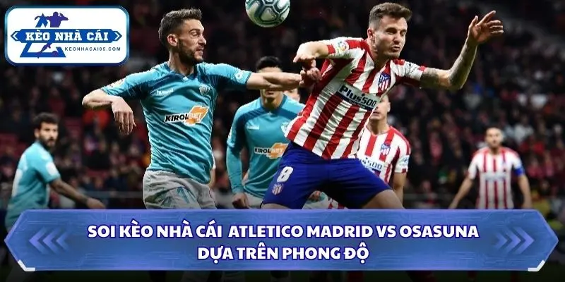 Nhận định phong độ gần đây Atletico Madrid vs Osasuna